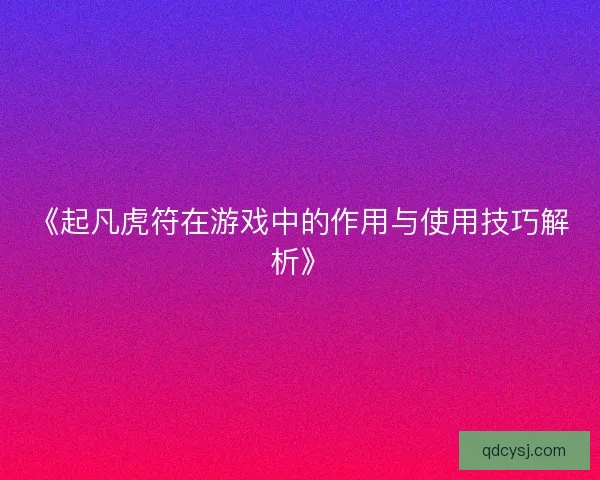 《起凡虎符在游戏中的作用与使用技巧解析》