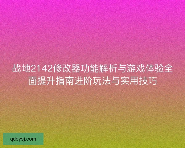 战地2142修改器功能解析与游戏体验全面提升指南进阶玩法与实用技巧