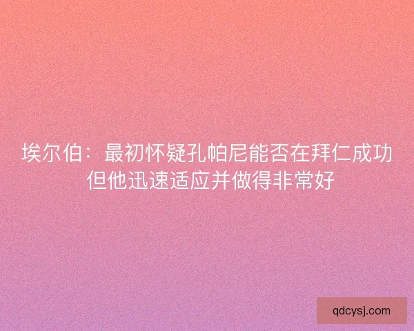 埃尔伯：最初怀疑孔帕尼能否在拜仁成功 但他迅速适应并做得非常好