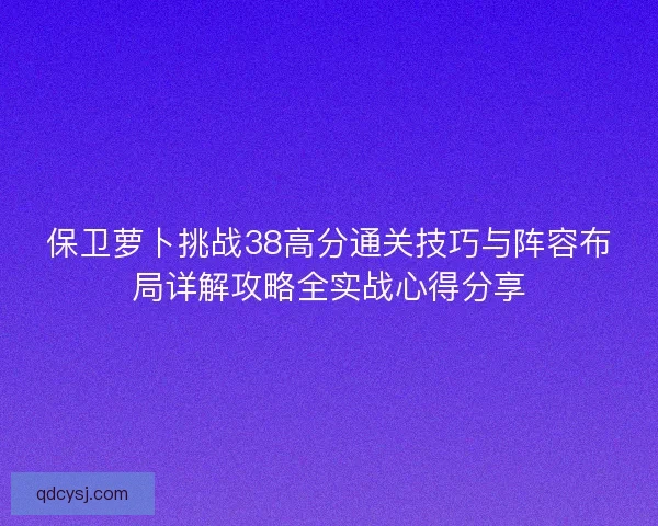 保卫萝卜挑战38高分通关技巧与阵容布局详解攻略全实战心得分享